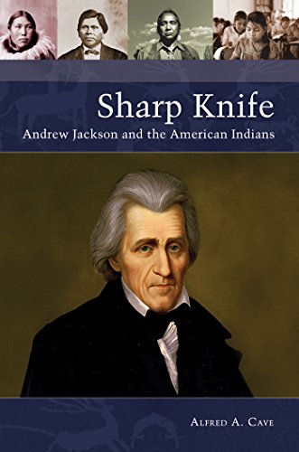 Sharp Knife Andrew Jackson And The American Indians Alfred A Cave