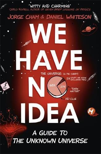 We Have No Idea A Guide To The Unknown Universe Jorge Cham Daniel Whiteson