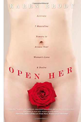 Open Her Activate 7 Masculine Powers To Arouse Your Womans Love Desire Karen Brody
