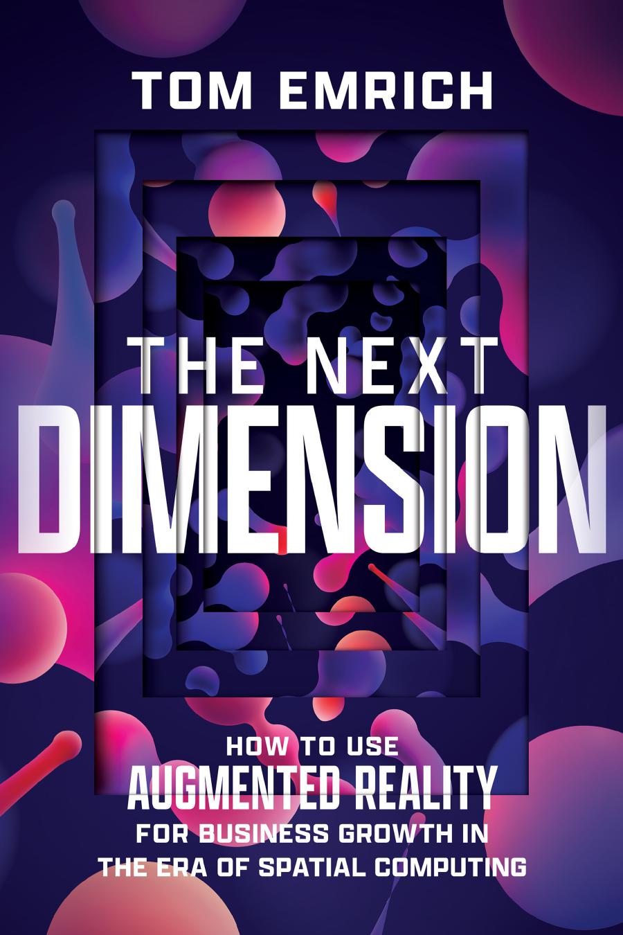 The Next Dimension How To Use Augmented Reality For Business Growth In The Era Of Spatial Computing Tom Emrich