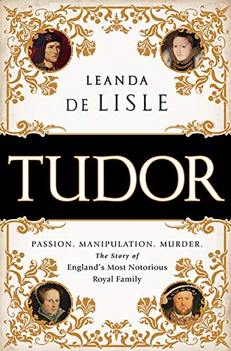 Tudor Passion Manipulation Murder The Story Of Englands Most Notorious Royal Family De Lisle Leanda