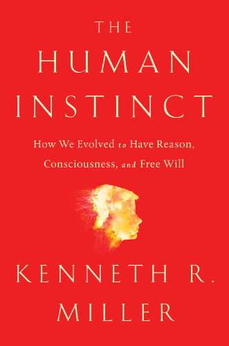 The Human Instinct How We Evolved To Have Reason Consciousness And Free Will Kenneth R Miller