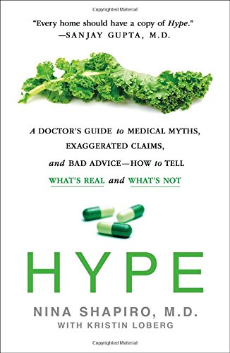 Hype A Doctors Guide To Medical Myths Exaggerated Claims And Bad Advice How To Tell Whats Real And Whats Not 1st Edition Nina Shapiro Md