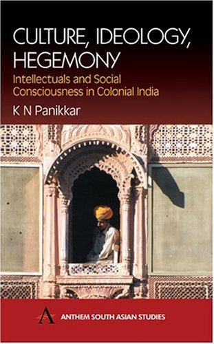 Culture Ideology Hegemony Intellectuals And Social Consciousness In Colonial India K N Panikkar