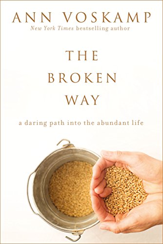 The Broken Way A Daring Path Into The Abundant Life Ann Voskamp