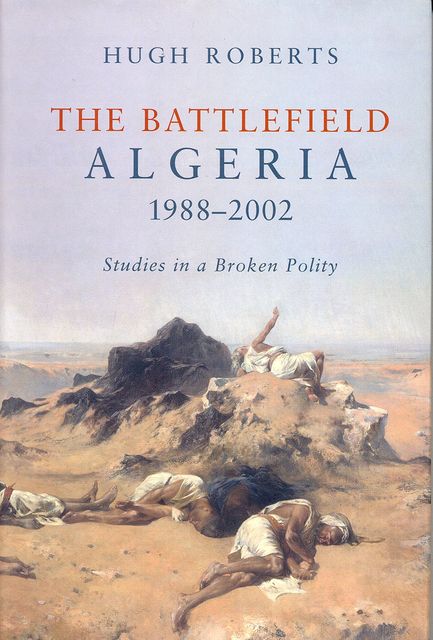 The Battlefield Algeria 19882002 Studies In A Broken Polity 203 2017 Reed 2017 Hugh Roberts
