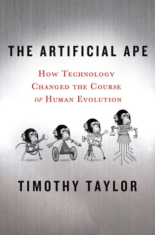 The Artificial Ape How Technology Changed The Course Of Human Evolution Timothy Taylor