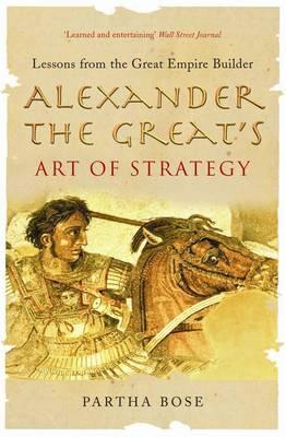 Alexander The Greats Art Of Strategy Lessons From The Great Empire Builder Paperback Partha Bose