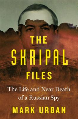 The Skripal Files The Life And Near Death Of A Russian Spy Mark Urban