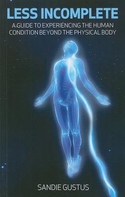 Less Incomplete A Guide To Experiencing The Human Condition Beyond The Physical Body Paperback Sandie Gustus