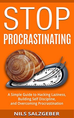 Stop Procrastinating A Simple Guide To Hacking Laziness Building Self Discipline And Overcoming Procrastination Kindle Edition Nils Salzgeber