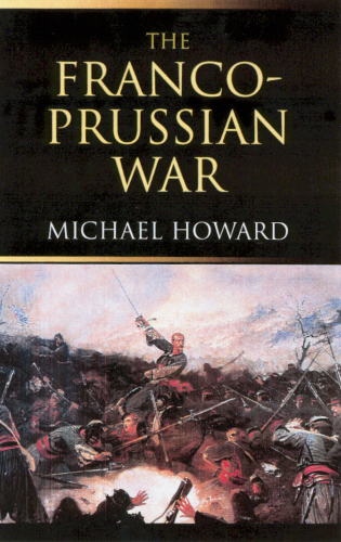 The Francoprussian War The German Invasion Of France 18701871 Michael Howard