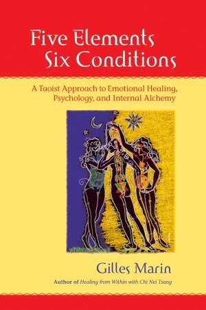 Five Elements Six Conditions A Taoist Approach To Emotional Healing Psychology And Internal Alchemy Paperback Gilles Marin
