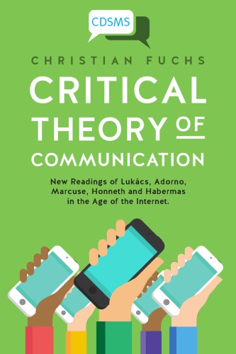 Critical Theory Of Communication New Readings Of Lukcs Adorno Marcuse Honneth And Habermas In The Age Of The Internet Christian Fuchs