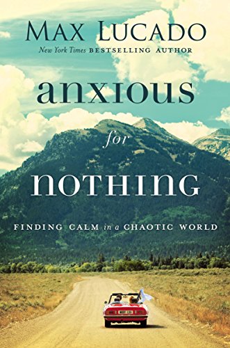 Anxious For Nothing Finding Calm In A Chaotic World 1st Edition Max Lucado