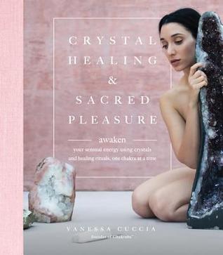 Crystal Healing And Sacred Pleasure Awaken Your Sensual Energy Using Crystals And Healing Rituals One Chakra At A Time Hardcover Vanessa Cuccia