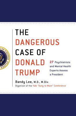 The Dangerous Case Of Donald Trump 27 Psychiatrists And Mental Health Experts Assess A President Hardcover Bandy X Lee