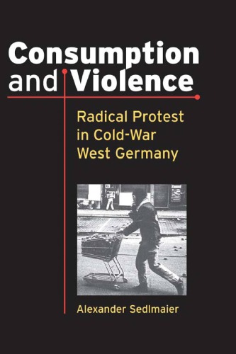 Consumption And Violence Radical Protest In Coldwar West Germany Alexander Sedlmaier