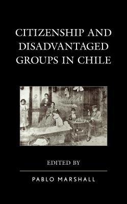 Citizenship And Disadvantaged Groups In Chile Pablo Marshall Jaime Bassa Paula Hollstein Irarrazabal Paz Mezalopehandia Matias Carla Moscoso Munoz Fernando Nuno Paula Fernanda Torres Jos Ugarte Ximena Valencia Luis Villavicencio Lieta Vivaldi Zuniga Yanira
