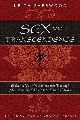 Sex And Transcendence Enhance Your Relationships Through Meditations Chakra Energy Work Paperback Keith Sherwood