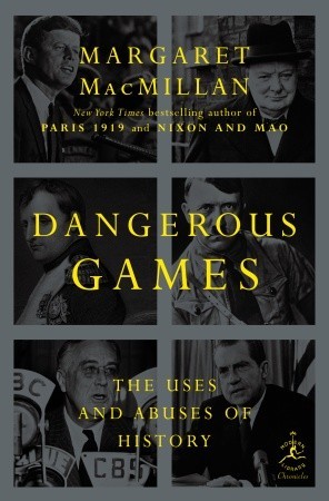 Dangerous Games The Uses And Abuses Of History Margaret Macmillan