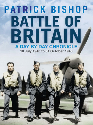 Battle Of Britain A Daybyday Chronicle 10 July 1940 To 31 October 1940 Patrick Bishop