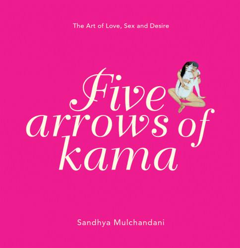 Five Arrows Of Kama The Art Of Love Sex And Desire Hardcover Sandhya Mulchandani