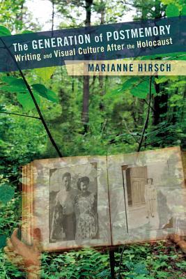 The Generation Of Postmemory Writing And Visual Culture After The Holocaust Marianne Hirsch