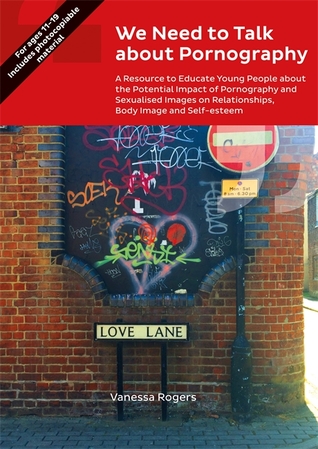 We Need To Talk About Pornography A Resource To Educate Young People About The Potential Impact Of Pornography And Sexualised Images On Relationships Body Image And Selfesteem Vanessa Rogers
