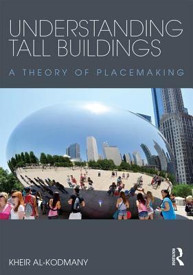 Understanding Tall Buildings A Theory Of Placemaking Kheir Alkodmany