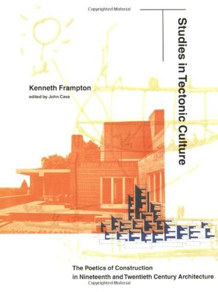 Studies In Tectonic Culture The Poetics Of Construction In Nineteenth And Twentieth Century Architecture Kenneth Frampton John Cava