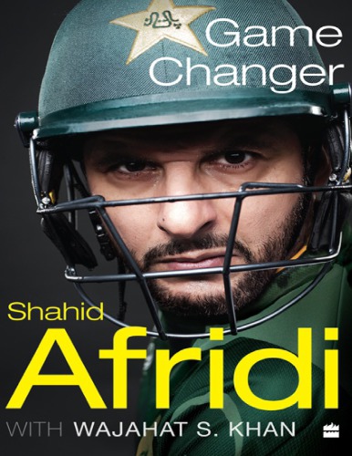 Game Changer Shahid Afridi Shahid Afridi Wajahat S Khan