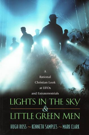 Lights In The Sky Little Green Men A Rational Christian Look At Ufos And Extraterrestrials Hugh Ross Kenneth Samples Mark Clark