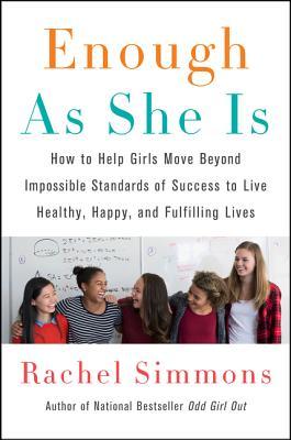 Enough As She Is How To Help Girls Move Beyond Impossible Standards Of Success To Live Healthy Happy And Fulfilling Lives Hardcover Rachel Simmons