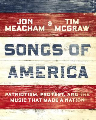 Songs Of America Patriotism Protest And The Music That Made A Nation Hardcover Jon Meacham Tim Mcgraw