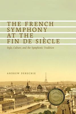 The French Symphony At The Fin De Sicle Style Culture And The Symphonic Tradition Andrew Deruchie