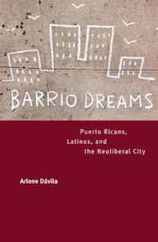 Barrio Dreams Puerto Ricans Latinos And The Neoliberal City Arlene Dvila