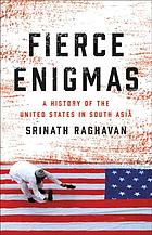 Fierce Enigmas A History Of The United States In South Asia Srinath Raghavan