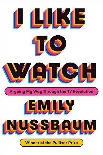 I Like To Watch Arguing My Way Through The Tv Revolution Hardcover Emily Nussbaum
