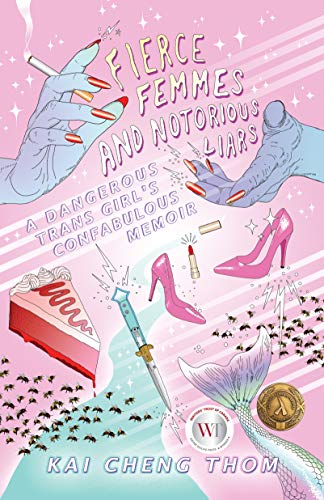 Fierce Femmes And Notorious Liars A Dangerous Trans Girls Confabulous Memoir Kai Cheng Thom