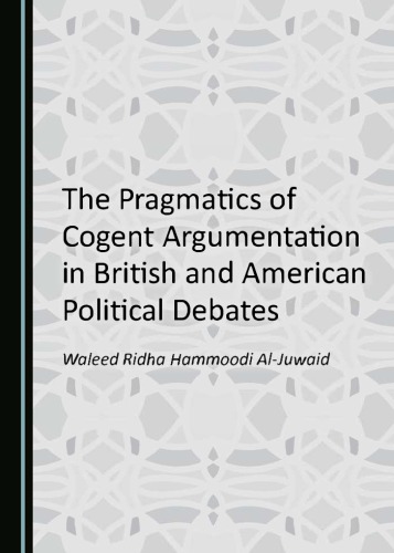 The Pragmatics Of Cogent Argumentation In British And American Political Debates Waleed Ridha Hammoodi Aljuwaid