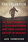 The Volunteer One Mans Mission To Lead An Underground Army Inside Auschwitz And Stop The Holocaust Jack Fairweather