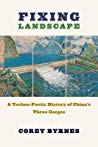 Fixing Landscape A Technopoetic History Of Chinas Three Gorges Hardcover Corey Byrnes