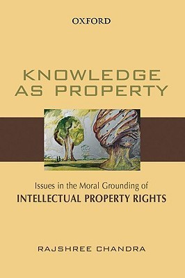 Knowledge As Property Issues In The Moral Grounding Of Intellectual Property Rights Rajshree Chandra