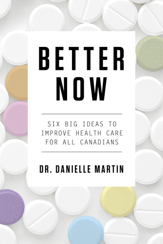 Better Now Six Big Ideas To Improve Health Care For All Canadians Danielle Martin