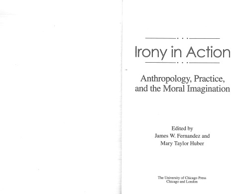 Irony In Action Anthropology Practice And The Moral Imagination James W Fernandez And Mary Taylor Huber Eds