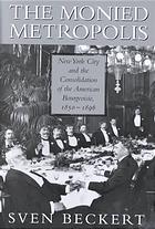 The Monied Metropolis New York City And The Consolidation Of The American Bourgeoisie 18501896 Sven Beckert