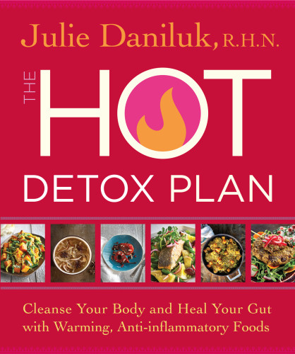 The Hot Detox Plan Cleanse Your Body And Heal Your Gut With Warming Antiinflammatory Foods Julie Daniluk