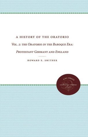 A History Of The Oratorio Vol 2 The Oratorio In The Baroque Era Protestant Germany And England Howard E Smither
