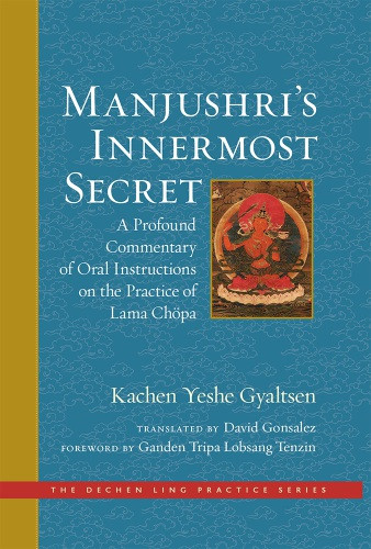 Manjushris Innermost Secret A Profound Commentary Of Oral Instructions On The Practice Of Lama Chpa The Dechen Ling Practice Series Ganden Tripa Lobsang Tenzin Author